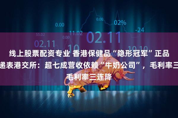 线上股票配资专业 香港保健品“隐形冠军”正品控股递表港交所：超七成营收依赖“牛奶公司”，毛利率三连降