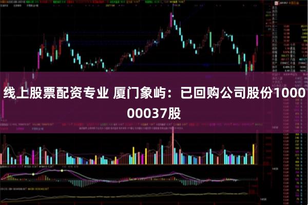 线上股票配资专业 厦门象屿：已回购公司股份100000037股
