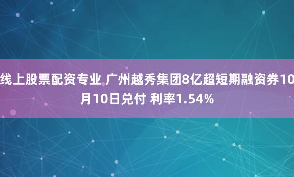 线上股票配资专业 广州越秀集团8亿超短期融资券10月10日兑付 利率1.54%