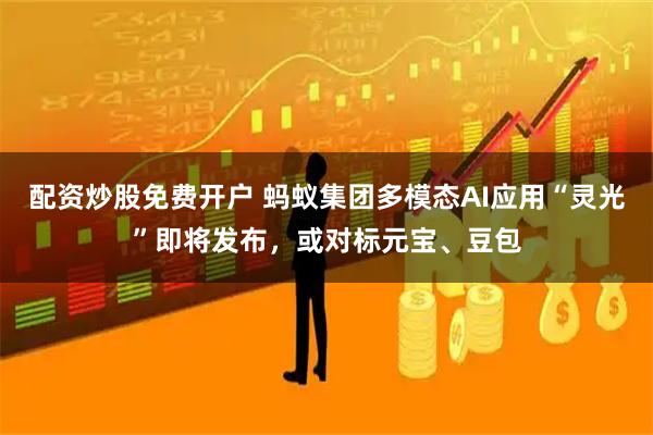 配资炒股免费开户 蚂蚁集团多模态AI应用“灵光”即将发布，或对标元宝、豆包