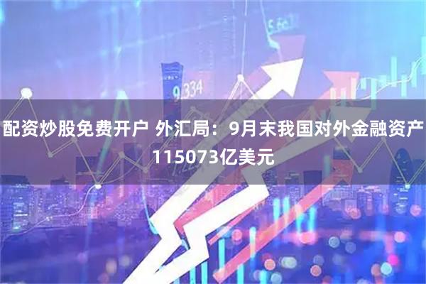配资炒股免费开户 外汇局:9月末我国对外金融资产115073亿美元