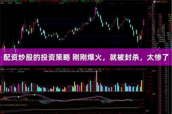 配资炒股的投资策略 刚刚爆火，就被封杀，太惨了