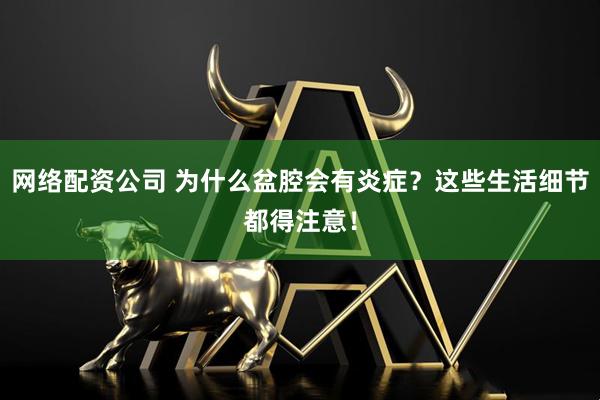 网络配资公司 为什么盆腔会有炎症？这些生活细节都得注意！