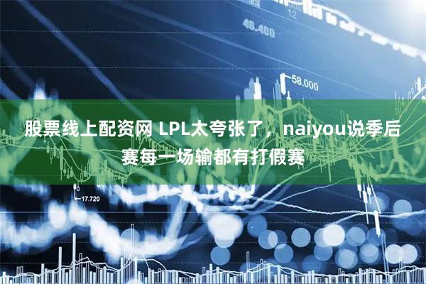股票线上配资网 LPL太夸张了，naiyou说季后赛每一场输都有打假赛
