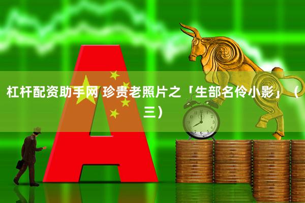 杠杆配资助手网 珍贵老照片之「生部名伶小影」（三）