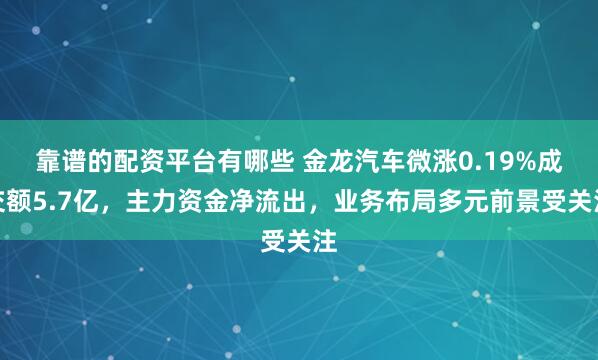 靠谱的配资平台有哪些 金龙汽车微涨0.19%成交额5.7亿，主力资金净流出，业务布局多元前景受关注