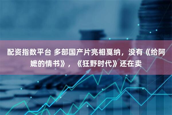 配资指数平台 多部国产片亮相戛纳，没有《给阿嬷的情书》，《狂野时代》还在卖