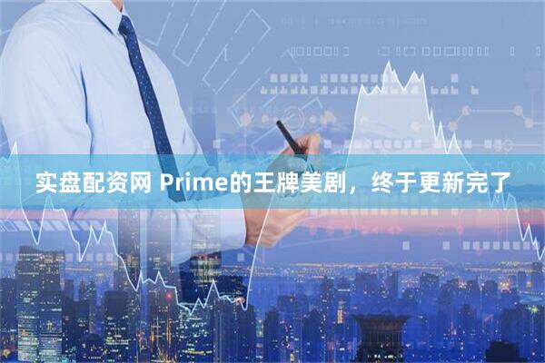 实盘配资网 Prime的王牌美剧，终于更新完了
