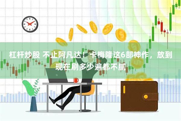 杠杆炒股 不止阿凡达！卡梅隆这6部神作，放到现在刷多少遍都不腻