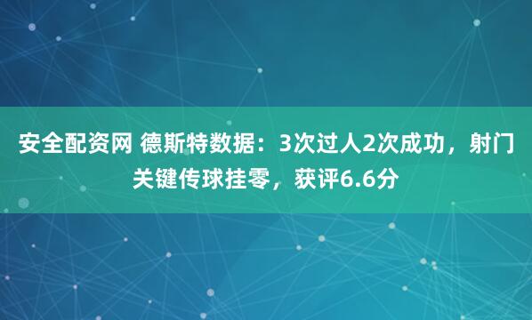 安全配资网 德斯特数据：3次过人2次成功，射门关键传球挂零，获评6.6分