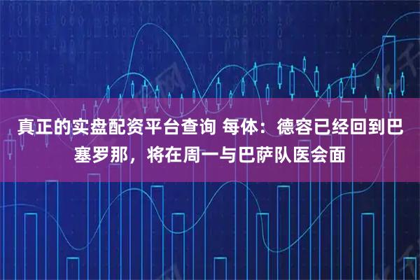 真正的实盘配资平台查询 每体：德容已经回到巴塞罗那，将在周一与巴萨队医会面